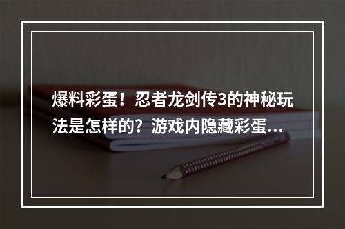 爆料彩蛋！忍者龙剑传3的神秘玩法是怎样的？游戏内隐藏彩蛋曝光了！