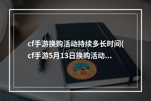 cf手游换购活动持续多长时间(cf手游5月13日换购活动)