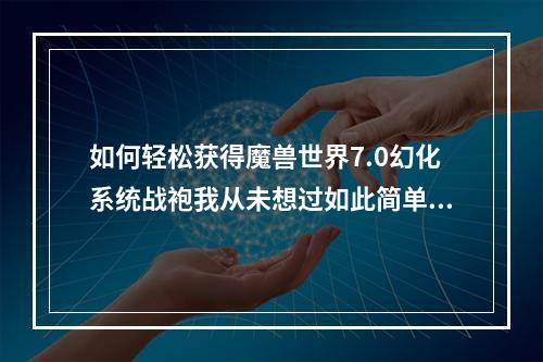 如何轻松获得魔兽世界7.0幻化系统战袍我从未想过如此简单(战袍申请攻略)