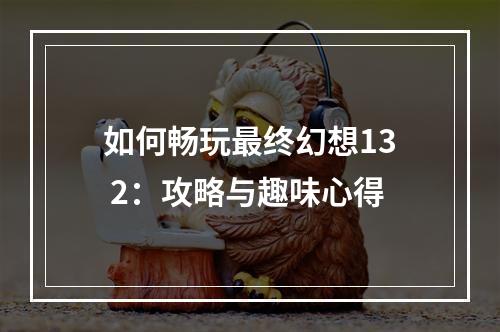 如何畅玩最终幻想13 2：攻略与趣味心得