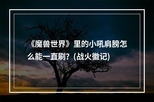 《魔兽世界》里的小吼肩膀怎么能一直刷？(战火徽记)