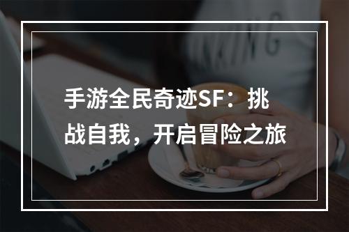 手游全民奇迹SF：挑战自我，开启冒险之旅