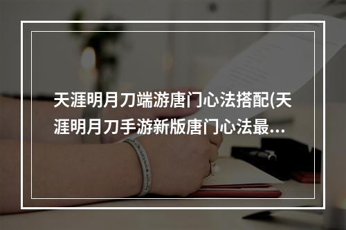 天涯明月刀端游唐门心法搭配(天涯明月刀手游新版唐门心法最佳搭配攻略 唐门心法如何搭配)