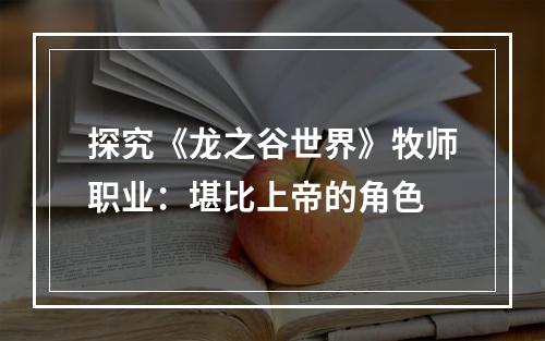 探究《龙之谷世界》牧师职业：堪比上帝的角色