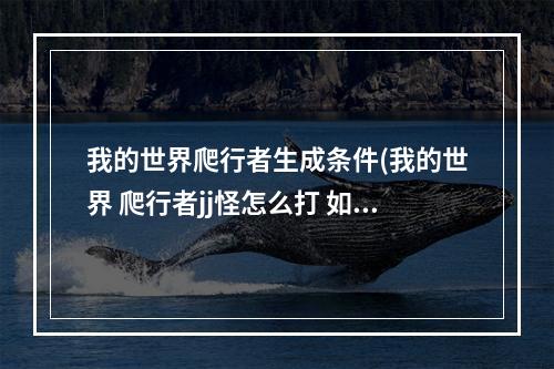 我的世界爬行者生成条件(我的世界 爬行者jj怪怎么打 如何防止jj怪自爆 单机)