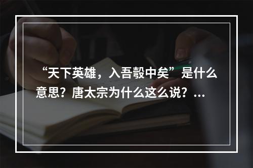 “天下英雄，入吾彀中矣”是什么意思？唐太宗为什么这么说？(天下英雄)