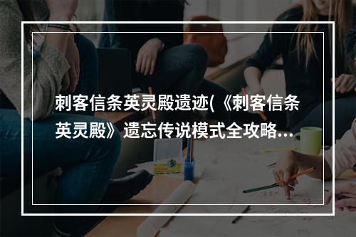 刺客信条英灵殿遗迹(《刺客信条英灵殿》遗忘传说模式全攻略 遗忘传说模式支线)