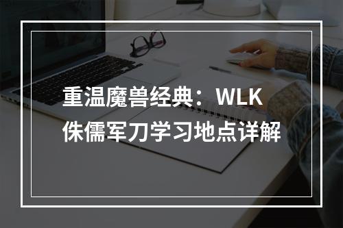 重温魔兽经典：WLK侏儒军刀学习地点详解