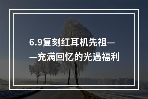 6.9复刻红耳机先祖——充满回忆的光遇福利