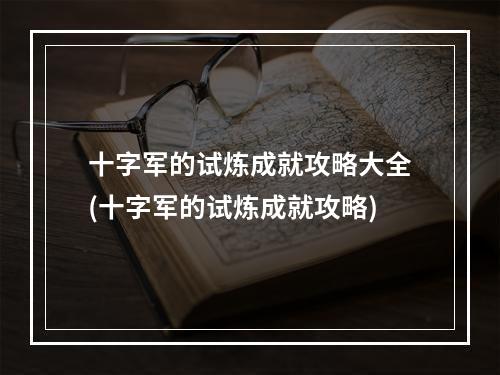 十字军的试炼成就攻略大全(十字军的试炼成就攻略)