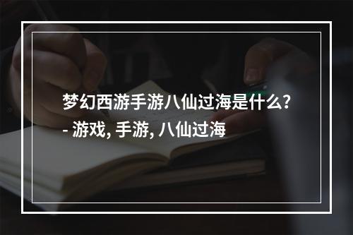 梦幻西游手游八仙过海是什么？- 游戏, 手游, 八仙过海