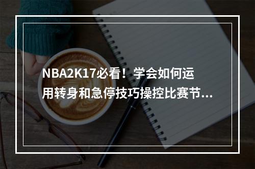 NBA2K17必看！学会如何运用转身和急停技巧操控比赛节奏(转身技巧、急停技巧)(玩家必备！NBA2K17运球过人技巧合集，让你成为场上的MVP(运球技巧、过人