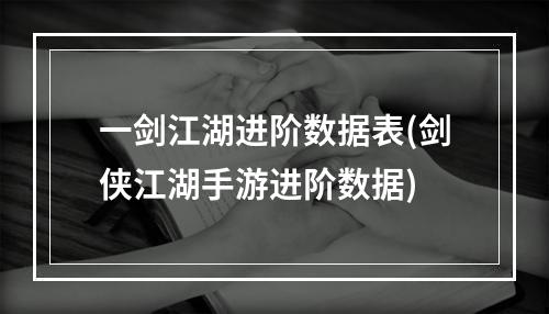 一剑江湖进阶数据表(剑侠江湖手游进阶数据)