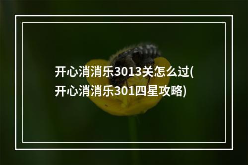 开心消消乐3013关怎么过(开心消消乐301四星攻略)