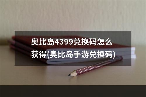 奥比岛4399兑换码怎么获得(奥比岛手游兑换码)