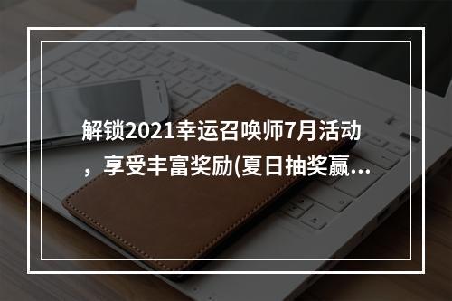 解锁2021幸运召唤师7月活动，享受丰富奖励(夏日抽奖赢大奖)