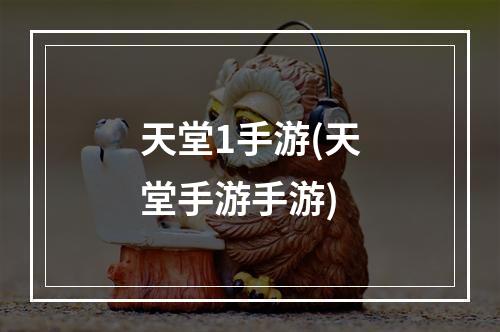 天堂1手游(天堂手游手游)