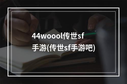 44woool传世sf手游(传世sf手游吧)