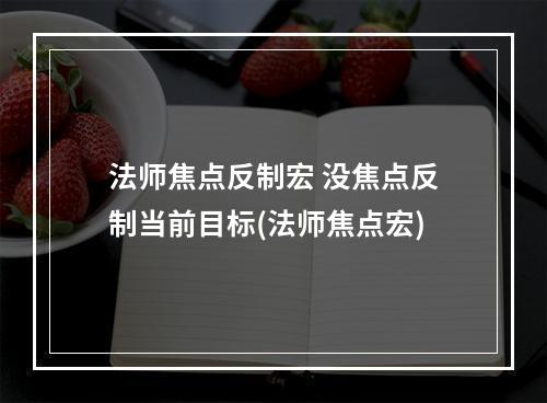 法师焦点反制宏 没焦点反制当前目标(法师焦点宏)