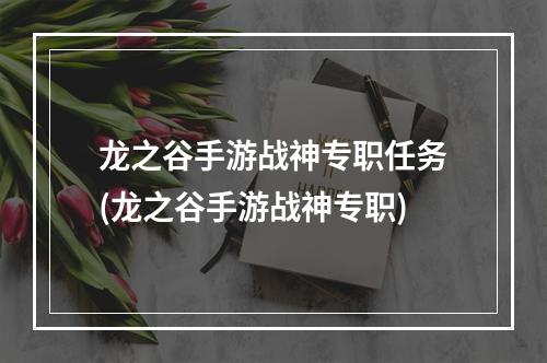 龙之谷手游战神专职任务(龙之谷手游战神专职)