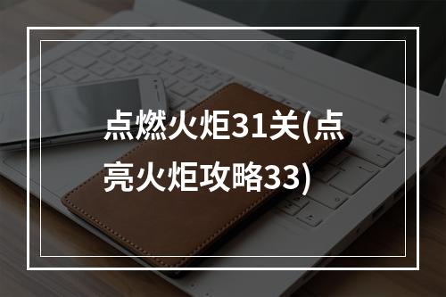 点燃火炬31关(点亮火炬攻略33)