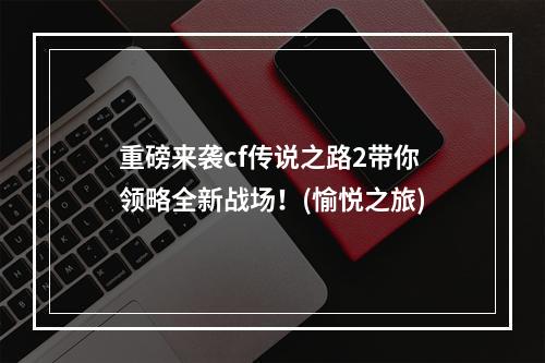 重磅来袭cf传说之路2带你领略全新战场！(愉悦之旅)