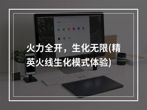 火力全开，生化无限(精英火线生化模式体验)