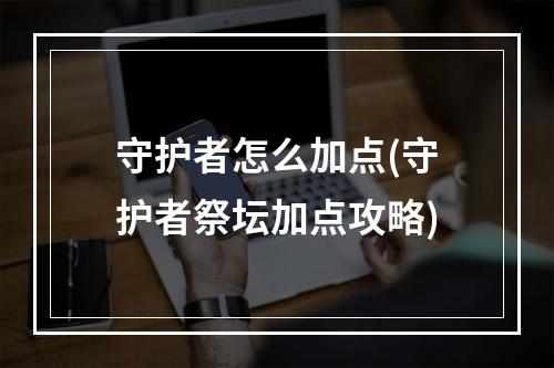 守护者怎么加点(守护者祭坛加点攻略)