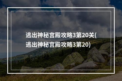 逃出神秘宫殿攻略3第20关(逃出神秘宫殿攻略3第20)