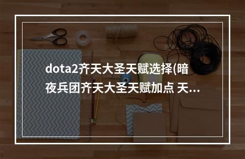 dota2齐天大圣天赋选择(暗夜兵团齐天大圣天赋加点 天赋选择推荐)