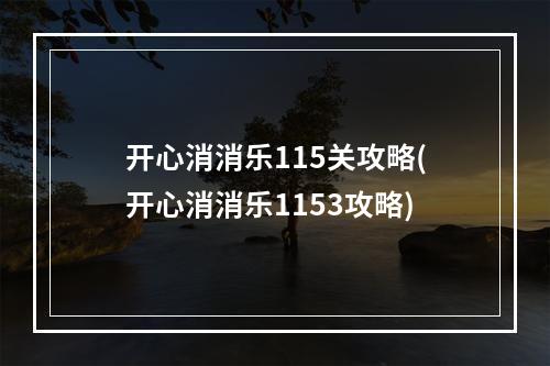 开心消消乐115关攻略(开心消消乐1153攻略)