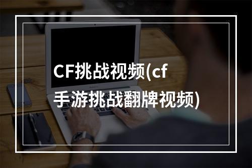 CF挑战视频(cf手游挑战翻牌视频)