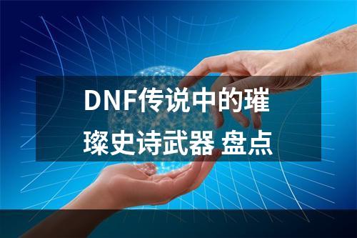 DNF传说中的璀璨史诗武器 盘点