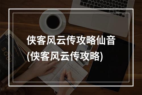 侠客风云传攻略仙音(侠客风云传攻略)