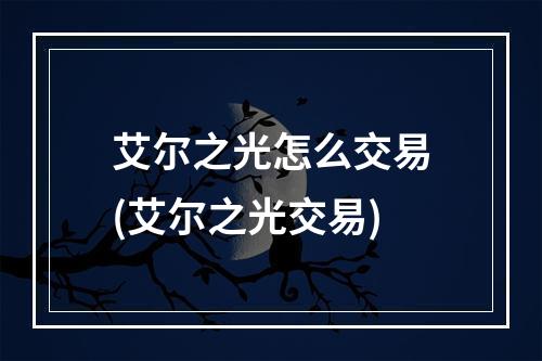 艾尔之光怎么交易(艾尔之光交易)