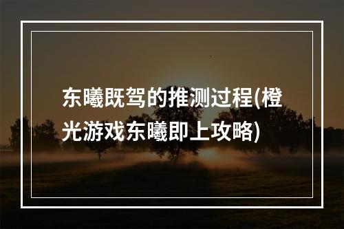 东曦既驾的推测过程(橙光游戏东曦即上攻略)