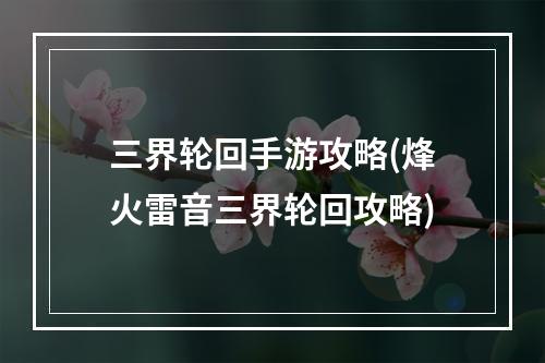 三界轮回手游攻略(烽火雷音三界轮回攻略)