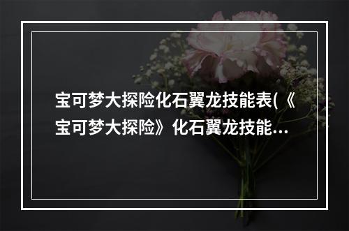 宝可梦大探险化石翼龙技能表(《宝可梦大探险》化石翼龙技能强度介绍 化石翼龙如何获取)