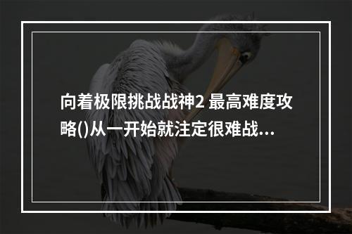 向着极限挑战战神2 最高难度攻略()从一开始就注定很难战神2 无挡板难度攻略)