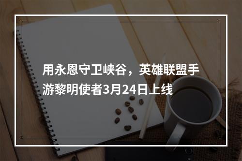 用永恩守卫峡谷，英雄联盟手游黎明使者3月24日上线