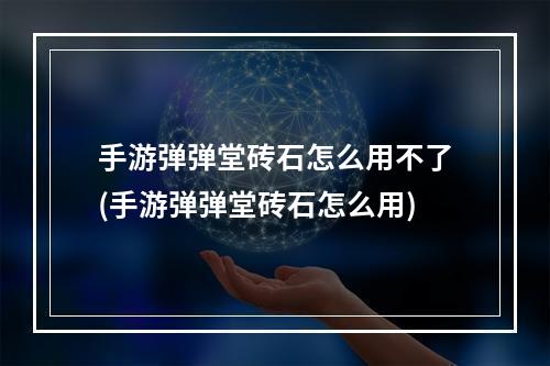 手游弹弹堂砖石怎么用不了(手游弹弹堂砖石怎么用)