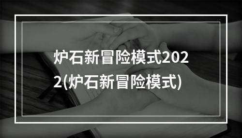 炉石新冒险模式2022(炉石新冒险模式)