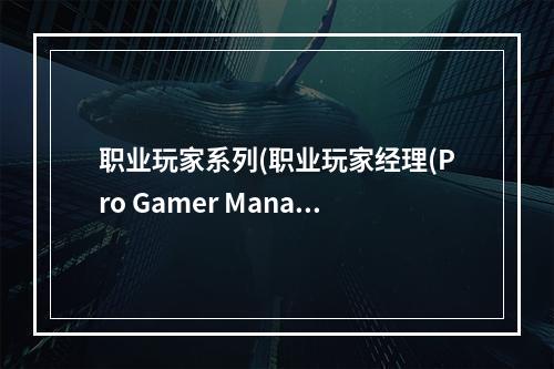 职业玩家系列(职业玩家经理(Pro Gamer Manager)生涯模式图文攻略)