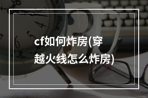 cf如何炸房(穿越火线怎么炸房)