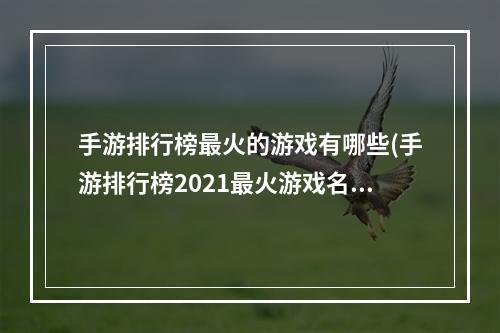 手游排行榜最火的游戏有哪些(手游排行榜2021最火游戏名字)