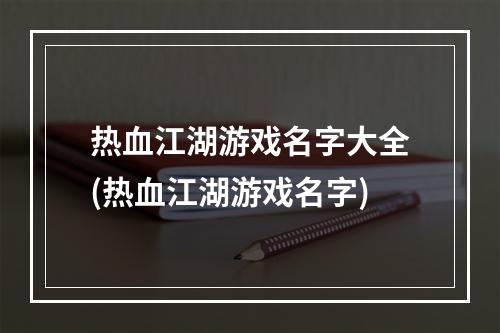 热血江湖游戏名字大全(热血江湖游戏名字)