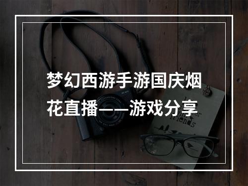 梦幻西游手游国庆烟花直播——游戏分享