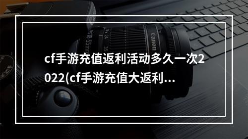 cf手游充值返利活动多久一次2022(cf手游充值大返利活动)