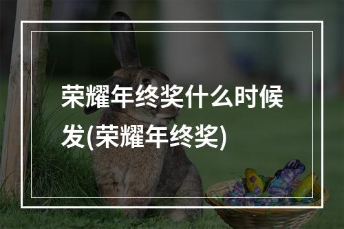 荣耀年终奖什么时候发(荣耀年终奖)