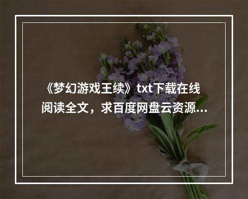 《梦幻游戏王续》txt下载在线阅读全文，求百度网盘云资源(梦幻游戏王)